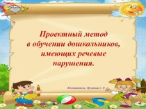 Проектный метод в обучении дошкольников, имеющих речевые нарушения. презентация