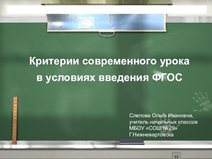 Критерии современного урокав условиях введения ФГОС Слепова Ольга Ивановна,учитель начальных классовМБОУ «СОШ №29»Г.Нижневартовска