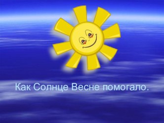 Конспект занятия с презентацией : КАК СОЛНЦЕ ВЕСНЕ ПОМОГАЛО! презентация к занятию по окружающему миру (подготовительная группа)