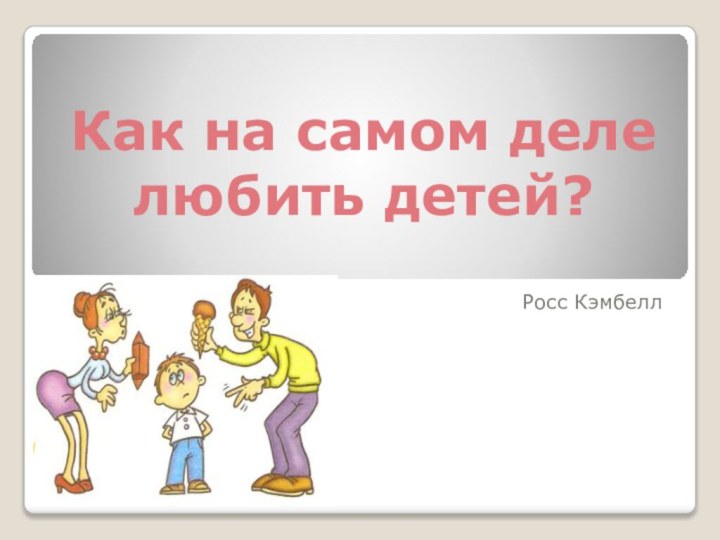 Росс КэмбеллКак на самом деле любить детей?