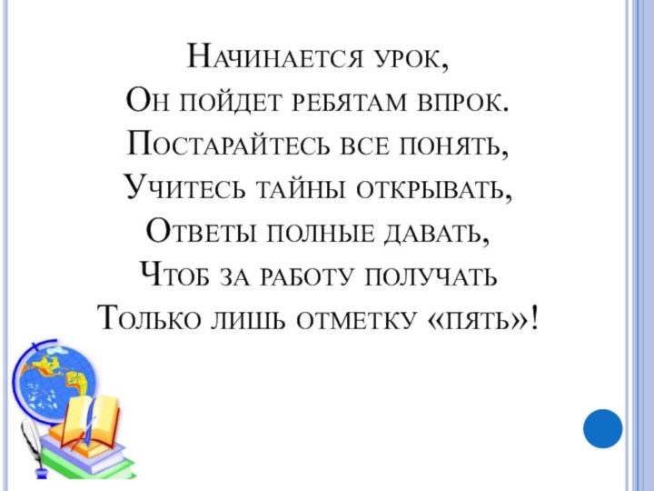 Начинается урок, Он пойдет ребятам впрок. Постарайтесь все понять, Учитесь тайны открывать,