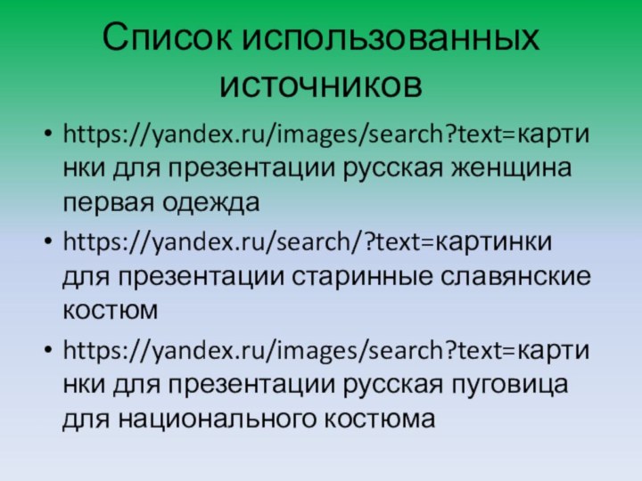 Список использованных источниковhttps://yandex.ru/images/search?text=картинки для презентации русская женщина первая одеждаhttps://yandex.ru/search/?text=картинки для презентации старинные