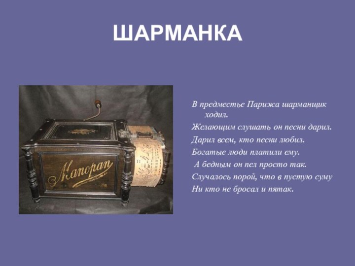 ШАРМАНКАВ предместье Парижа шарманщик ходил.Желающим слушать он песни дарил.Дарил всем, кто песни