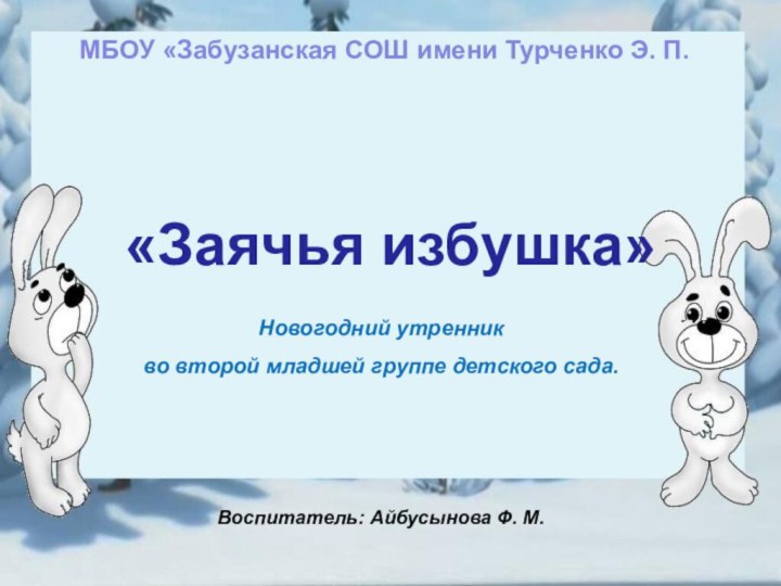 «Заячья избушка»Новогодний утренник во второй младшей группе детского сада.Воспитатель: Айбусынова Ф. М.МБОУ