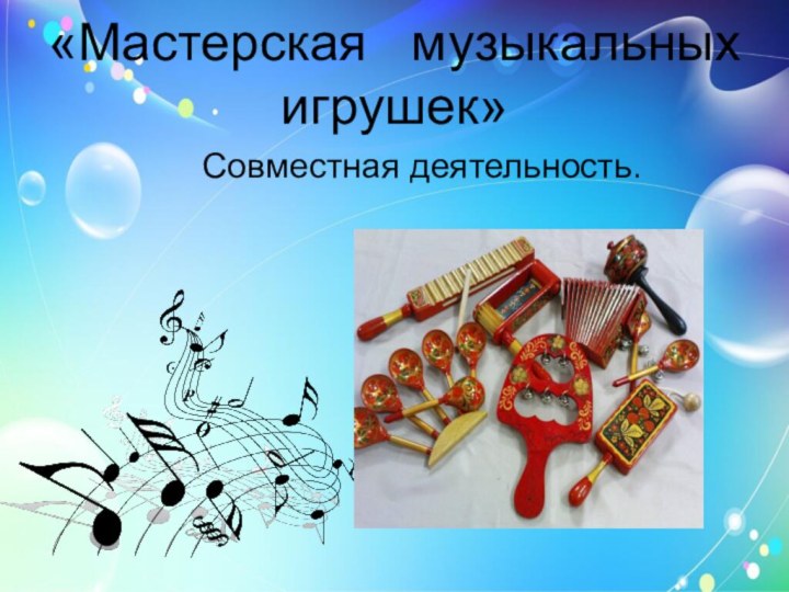 «Мастерская  музыкальных игрушек»   Совместная деятельность.