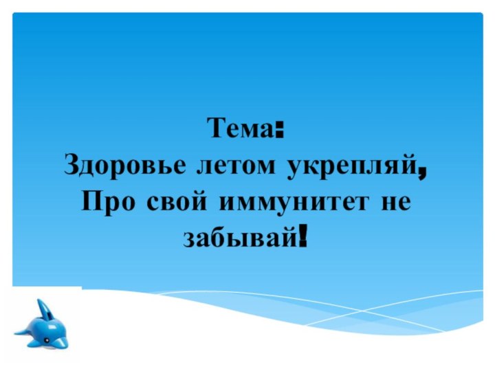 Тема: Здоровье летом укрепляй, Про свой иммунитет не забывай!