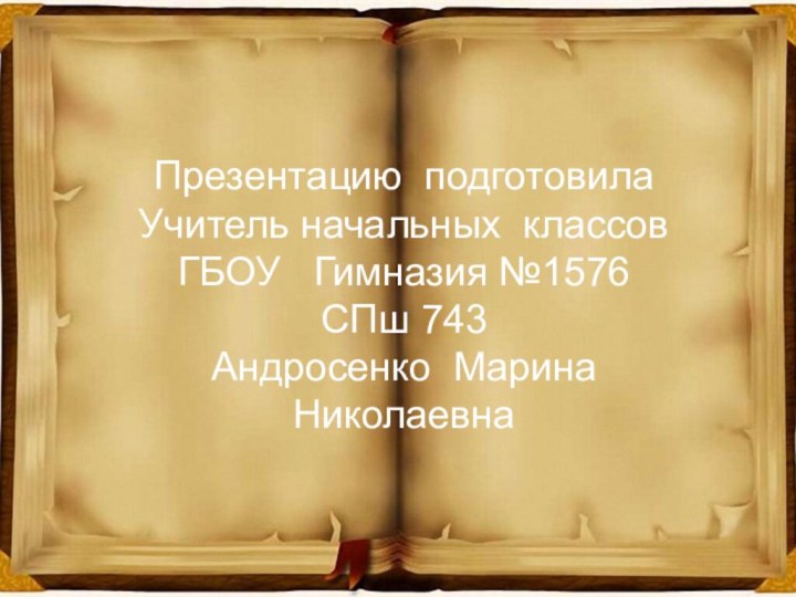 Презентацию подготовилаУчитель начальных классовГБОУ  Гимназия №1576 СПш 743Андросенко Марина Николаевна