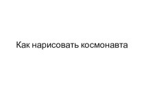 Как нарисовать космонавта презентация к уроку по изобразительному искусству (изо, 1 класс)