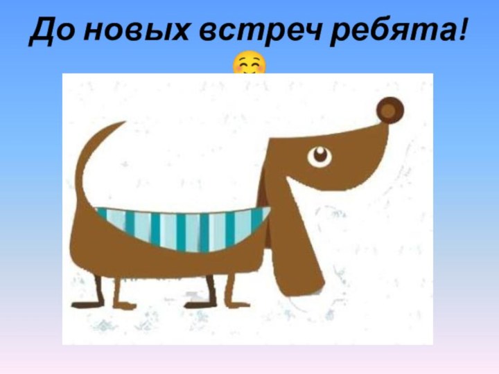 До новых встреч ребята! 