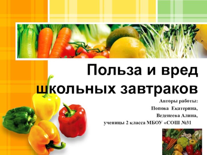 Польза и вред школьных завтраковАвторы работы: Попова Екатерина, Веденеева Алина, ученицы 2 класса МБОУ «СОШ №31