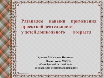 презентация к выступлению на педчтении Развиваем навыки применения проектной деятельности у детей дошкольного возраста презентация по теме