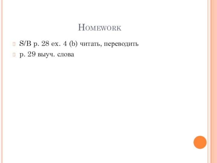 HomeworkS/B p. 28 ex. 4 (b) читать, переводитьp. 29 выуч. слова