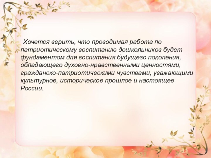 Хочется верить, что проводимая работа по патриотическому воспитанию дошкольников