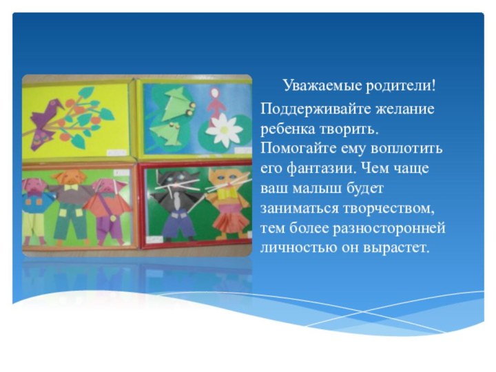 Уважаемые родители! Поддерживайте желание ребенка творить. Помогайте ему воплотить его фантазии. Чем