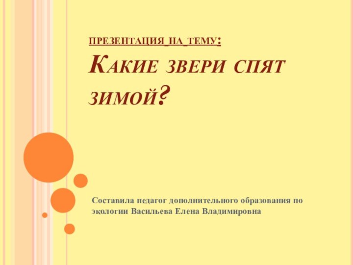 презентация на тему:  Какие звери спят зимой? Составила педагог