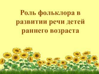 Роль фольклора в развитии речи детей раннего возраста презентация к уроку по развитию речи (младшая группа)