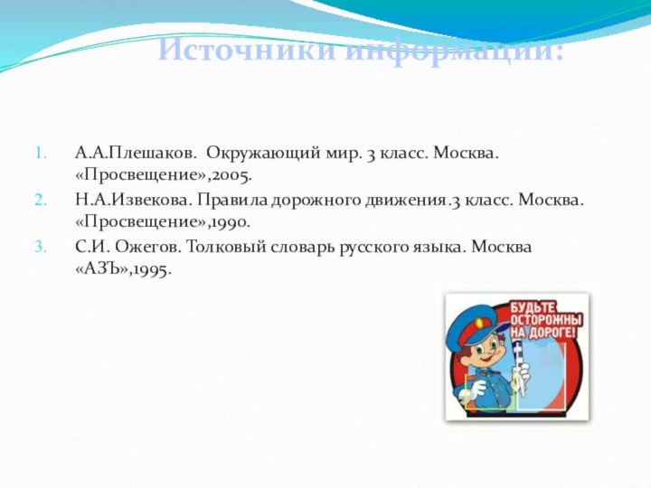 А.А.Плешаков. Окружающий мир. 3 класс. Москва. «Просвещение»,2005.Н.А.Извекова. Правила дорожного движения.3 класс. Москва.