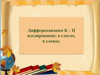 Презентация к занятию Дифференциация звуков Б - П изолированно, в слогах, словах. презентация к уроку по логопедии