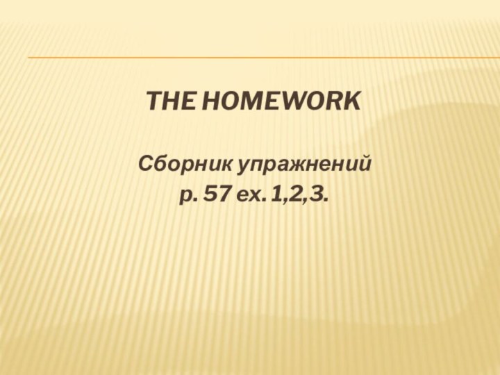 The homeworkСборник упражненийp. 57 ex. 1,2,3.