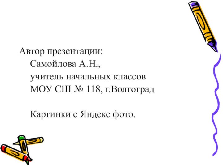 Автор презентации:	Самойлова А.Н., 	учитель начальных классов	МОУ СШ № 118, г.Волгоград	Картинки с Яндекс фото.