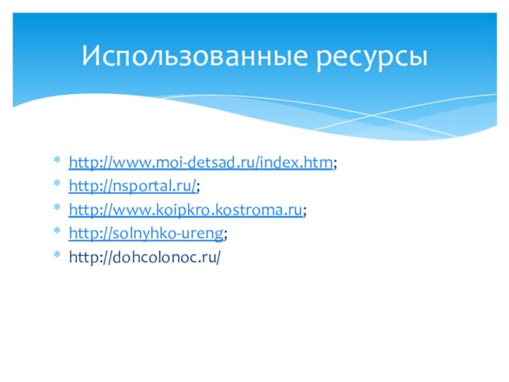 http://www.moi-detsad.ru/index.htm;http://nsportal.ru/;http://www.koipkro.kostroma.ru;http://solnyhko-ureng;http://dohcolonoc.ru/Использованные ресурсы