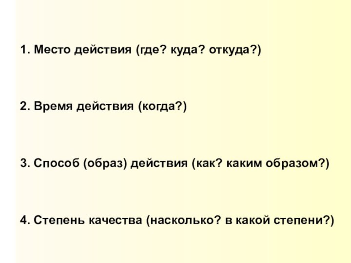 1. Место действия (где? куда? откуда?)2. Время действия (когда?)3. Способ (образ) действия