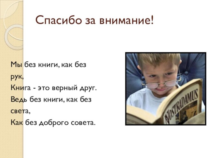 Спасибо за внимание!Мы без книги, как безрук,Книга - это верный друг.Ведь без