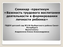 Презентация Важность трудового воспитания деятельности в формировании личности ребенка методическая разработка (подготовительная группа)