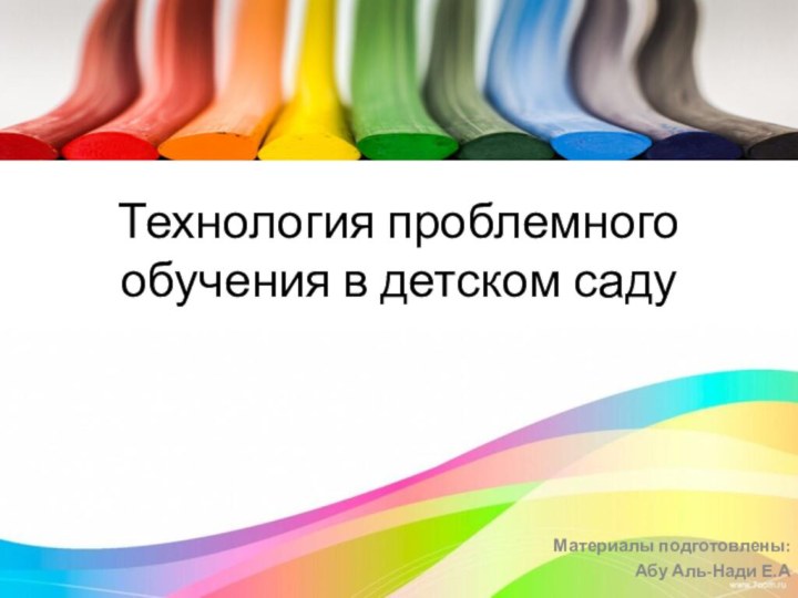 Технология проблемного обучения в детском садуМатериалы подготовлены:Абу Аль-Нади Е.А