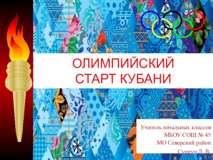 ОЛИМПИЙСКИЙ  СТАРТ КУБАНИУчитель начальных классов МБОУ СОШ № 45 МО Северский районСупрун Л. В.