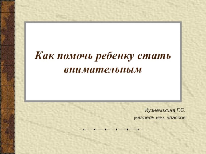 Как помочь ребенку стать внимательнымКузнечихина Г.С.учитель нач. классов