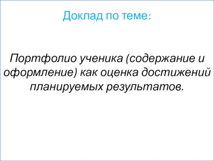 Доклад по теме:    Портфолио ученика (содержание и