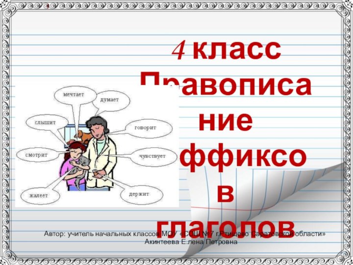 4 классПравописание суффиксов глаголовАвтор: учитель начальных классов МОУ «СОШ №7 г.Ртищево Саратовской области» Акинтеева Е.лена Петровна