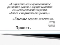 Социально - коммуникативное развитие детей с ограниченными возможностями здоровья.(детей с нарушением зрения Проект Вместе весело шагать проект (старшая, подготовительная группа)