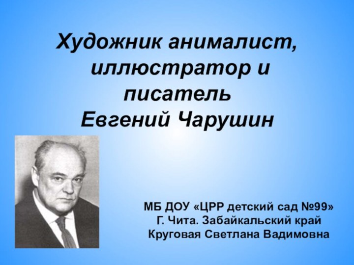 Художник анималист,  иллюстратор и писатель  Евгений ЧарушинМБ ДОУ «ЦРР детский