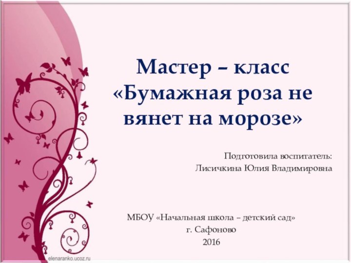 Мастер – класс «Бумажная роза не вянет на морозе»Подготовила воспитатель:Лисичкина Юлия ВладимировнаМБОУ