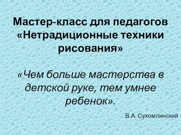 Мастер-класс для педагогов  «Нетрадиционные техники рисования»   «Чем больше мастерства в