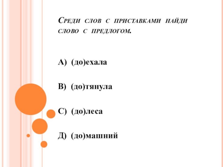 Среди слов с приставками найди  слово с предлогом.А) (до)ехалаВ) (до)тянулаС) (до)лесаД) (до)машний