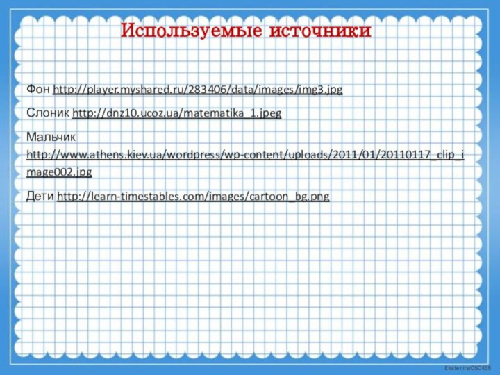 Используемые источникиФон http://player.myshared.ru/283406/data/images/img3.jpg Слоник http://dnz10.ucoz.ua/matematika_1.jpeg Мальчик http://www.athens.kiev.ua/wordpress/wp-content/uploads/2011/01/20110117_clip_image002.jpg Дети http://learn-timestables.com/images/cartoon_bg.png