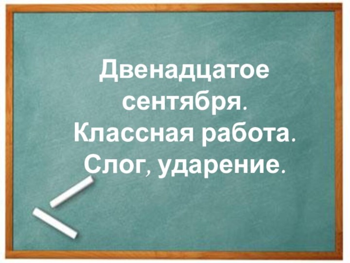 Двенадцатое сентября.   Классная работа.      Слог, ударение.