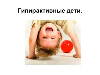 Презентация Гиперактивные дети. Советы родителям презентация