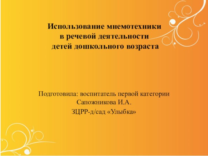 Использование мнемотехники  в речевой деятельности  детей дошкольного возрастаПодготовила: воспитатель первой категории Сапожникова И.А.ЗЦРР-д/сад «Улыбка»