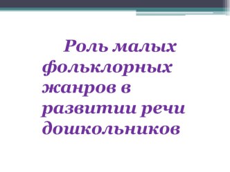 Презентация Роль малых фольклорных жанров в развитии речи дошкольников презентация по развитию речи