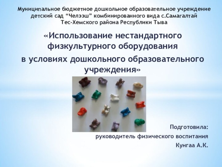 «Использование нестандартного физкультурного оборудования в условиях дошкольного образовательного учреждения»Подготовила: руководитель физического воспитанияКунгаа