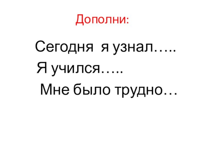 Дополни:      Сегодня  я узнал…..