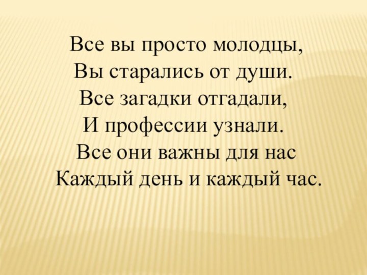 Все вы просто молодцы,Вы старались от души.Все загадки отгадали, И профессии