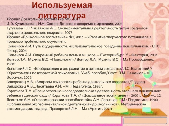 Используемая литератураЖурнал Дошкольное воспитание №6, 2007.И.Э. Куликовская, Н.Н. Совгир Детское экспериментирование, 2003.Тугушева