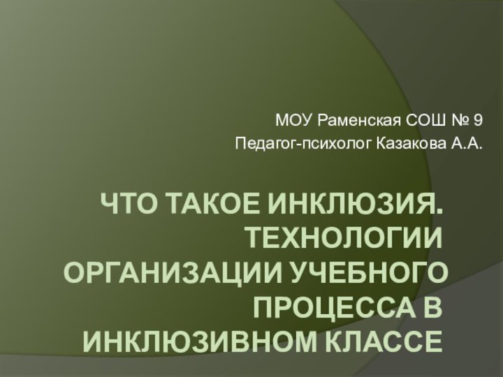 Что такое Инклюзия. технологии организации учебного процесса в инклюзивном классеМОУ Раменская СОШ