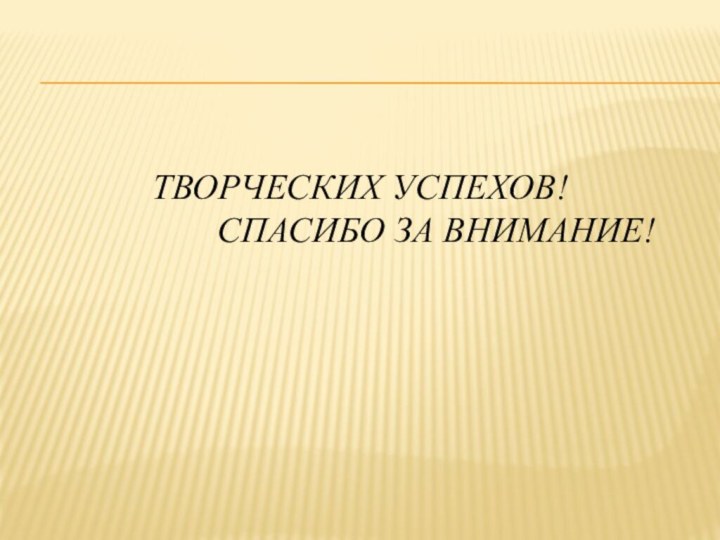 Творческих успехов!          Спасибо за внимание!