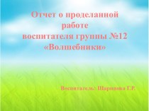 Отчет о проделанной работе воспитателя группы №12 Волшебники презентация